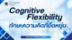 Cognitive Flexibility ทักษะความคิดที่ยืดหยุ่น